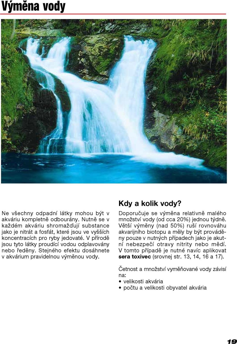 Stejného efektu dosáhnete v akvárium pravidelnou výměnou vody. Kdy a kolik vody? Doporučuje se výměna relativně malého množství vody (od cca 20%) jednou týdně.