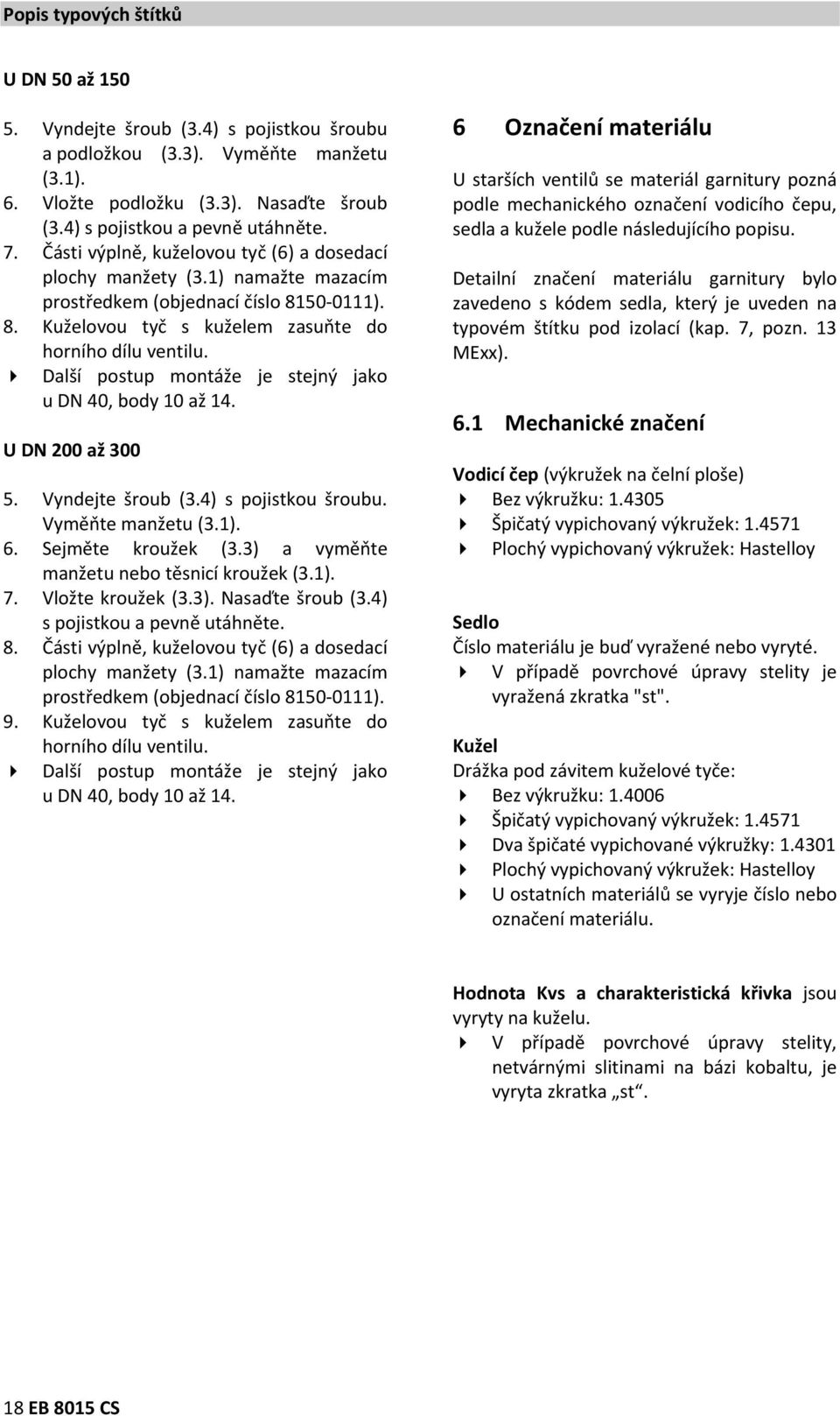 Další postup montáže je stejný jako u DN 40, body 10 až 14. U DN 200 až 300 5. Vyndejte šroub (3.4) s pojistkou šroubu. Vyměňte manžetu (3.1). 6. Sejměte kroužek (3.