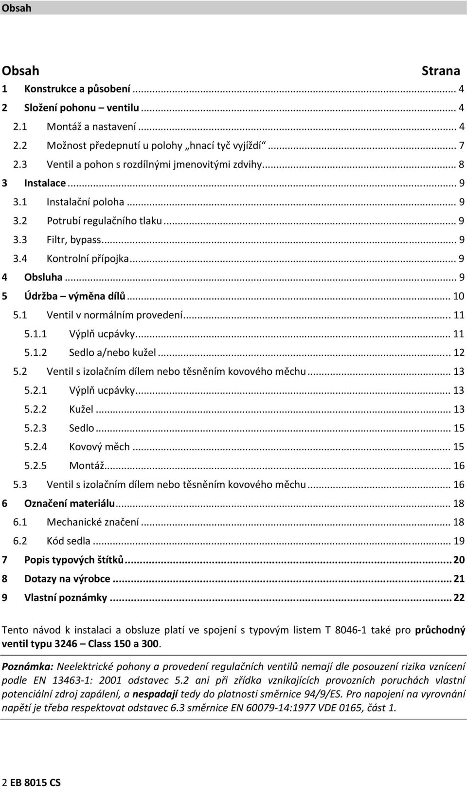 .. 9 5 Údržba výměna dílů... 10 5.1 Ventil v normálním provedení... 11 5.1.1 Výplň ucpávky... 11 5.1.2 Sedlo a/nebo kužel... 12 5.2 Ventil s izolačním dílem nebo těsněním kovového měchu... 13 5.2.1 Výplň ucpávky... 13 5.2.2 Kužel.