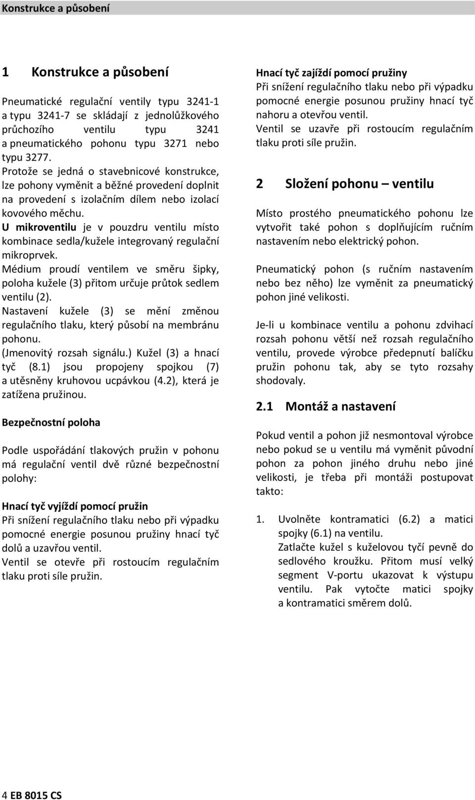 U mikroventilu je v pouzdru ventilu místo kombinace sedla/kužele integrovaný regulační mikroprvek. Médium proudí ventilem ve směru šipky, poloha kužele (3) přitom určuje průtok sedlem ventilu (2).