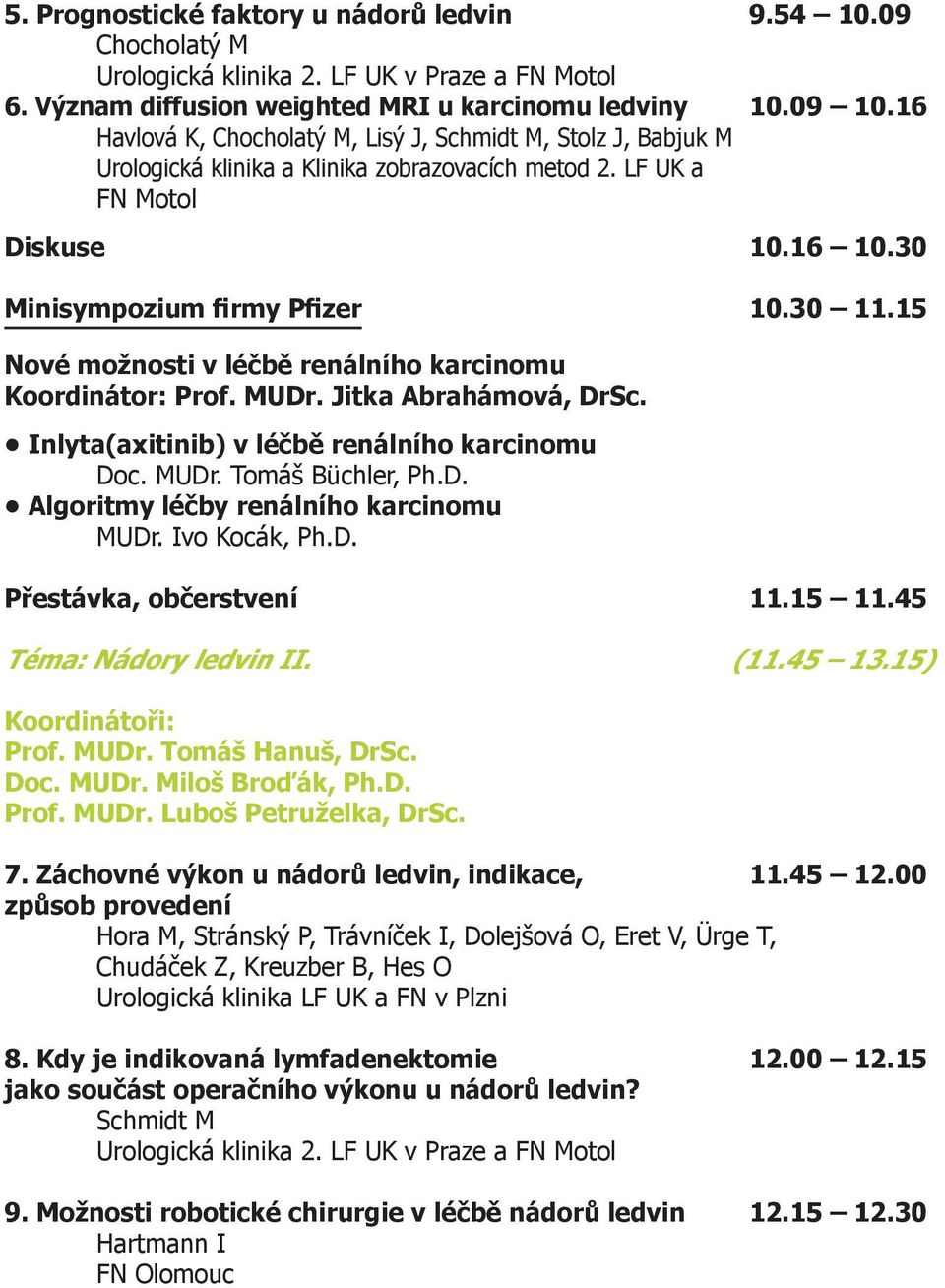 15 Nové možnosti v léčbě renálního karcinomu Koordinátor: Prof. MUDr. Jitka Abrahámová, DrSc. Inlyta(axitinib) v léčbě renálního karcinomu Doc. MUDr. Tomáš Büchler, Ph.D. Algoritmy léčby renálního karcinomu MUDr.