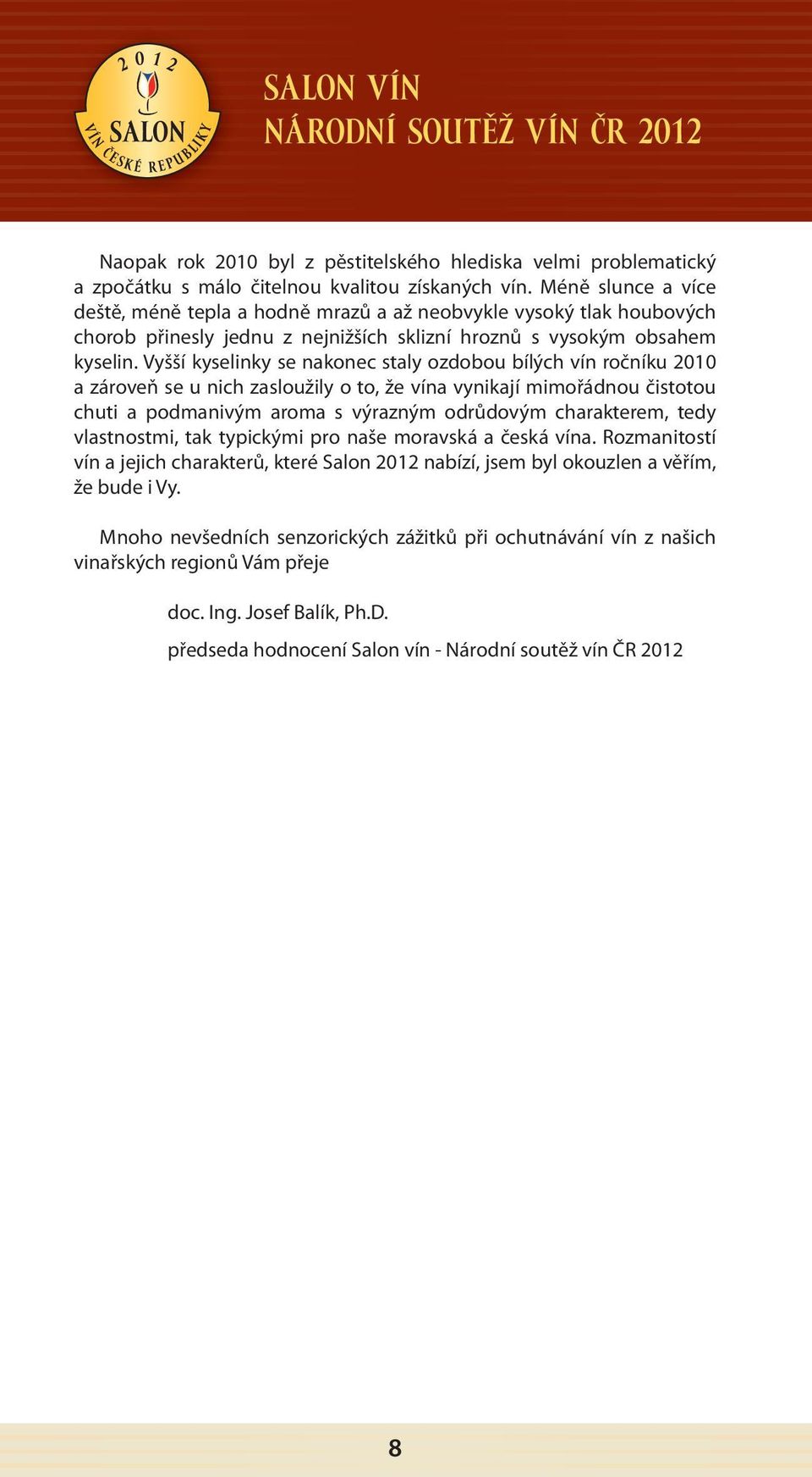 Vyšší kyselinky se nakonec staly ozdobou bílých vín ročníku 2010 a zároveň se u nich zasloužily o to, že vína vynikají mimořádnou čistotou chuti a podmanivým aroma s výrazným odrůdovým charakterem,
