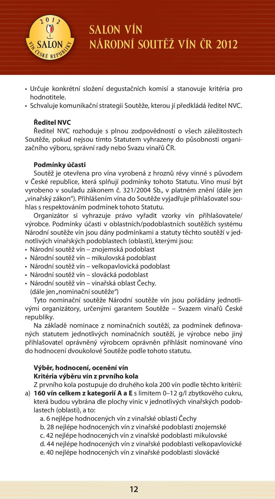 Podmínky účasti Soutěž je otevřena pro vína vyrobená z hroznů révy vinné s původem v České republice, která splňují podmínky tohoto Statutu. Víno musí být vyrobeno v souladu zákonem č. 321/2004 Sb.