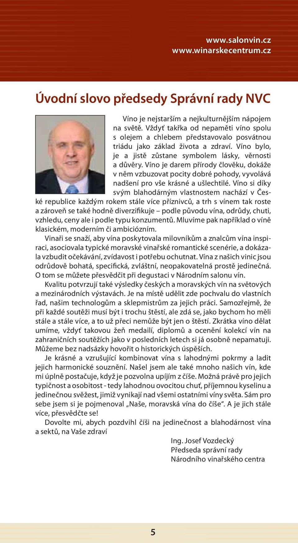 Víno je darem přírody člověku, dokáže v něm vzbuzovat pocity dobré pohody, vyvolává nadšení pro vše krásné a ušlechtilé.