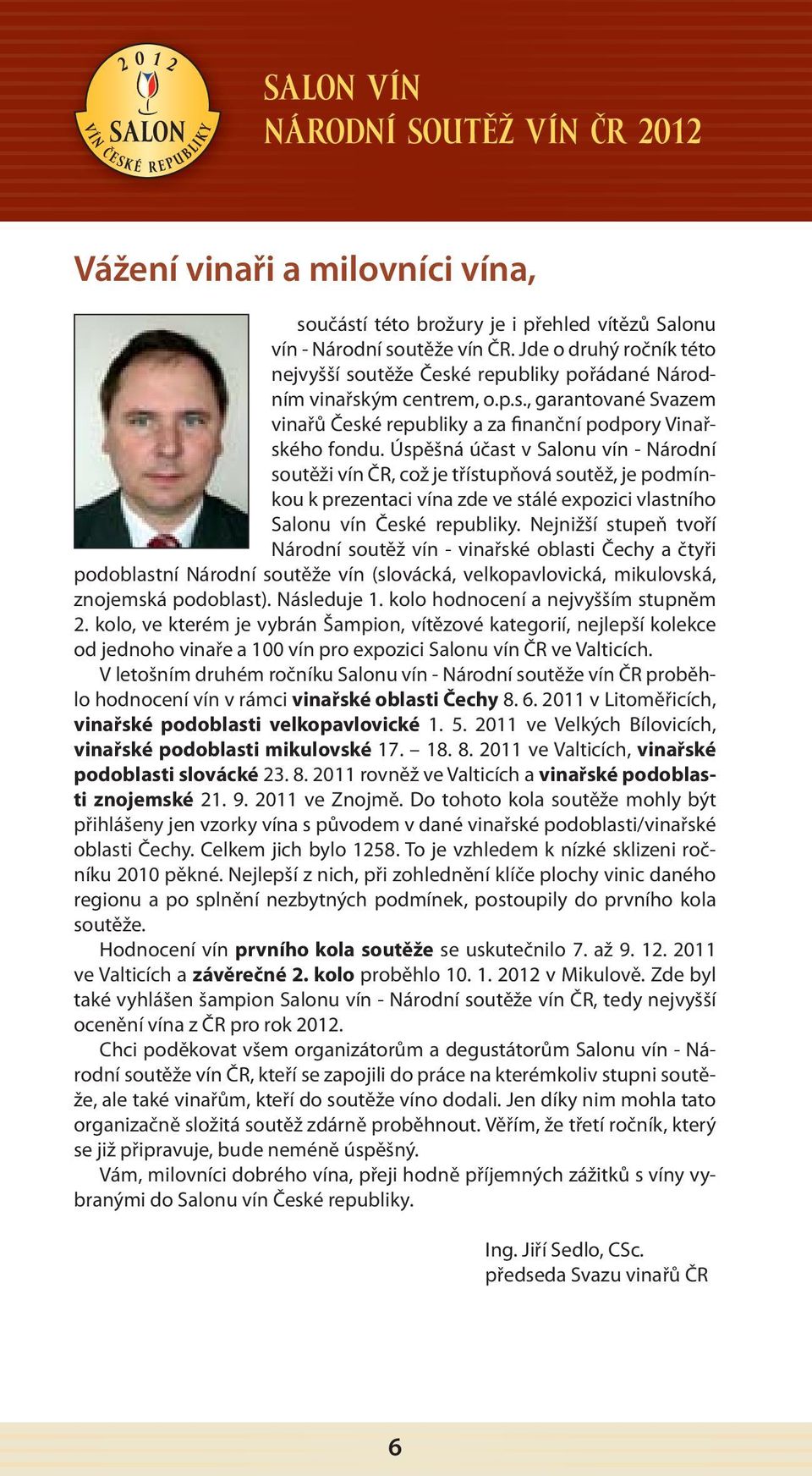 Úspěšná účast v Salonu vín - Národní soutěži vín ČR, což je třístupňová soutěž, je podmínkou k prezentaci vína zde ve stálé expozici vlastního Salonu vín České republiky.