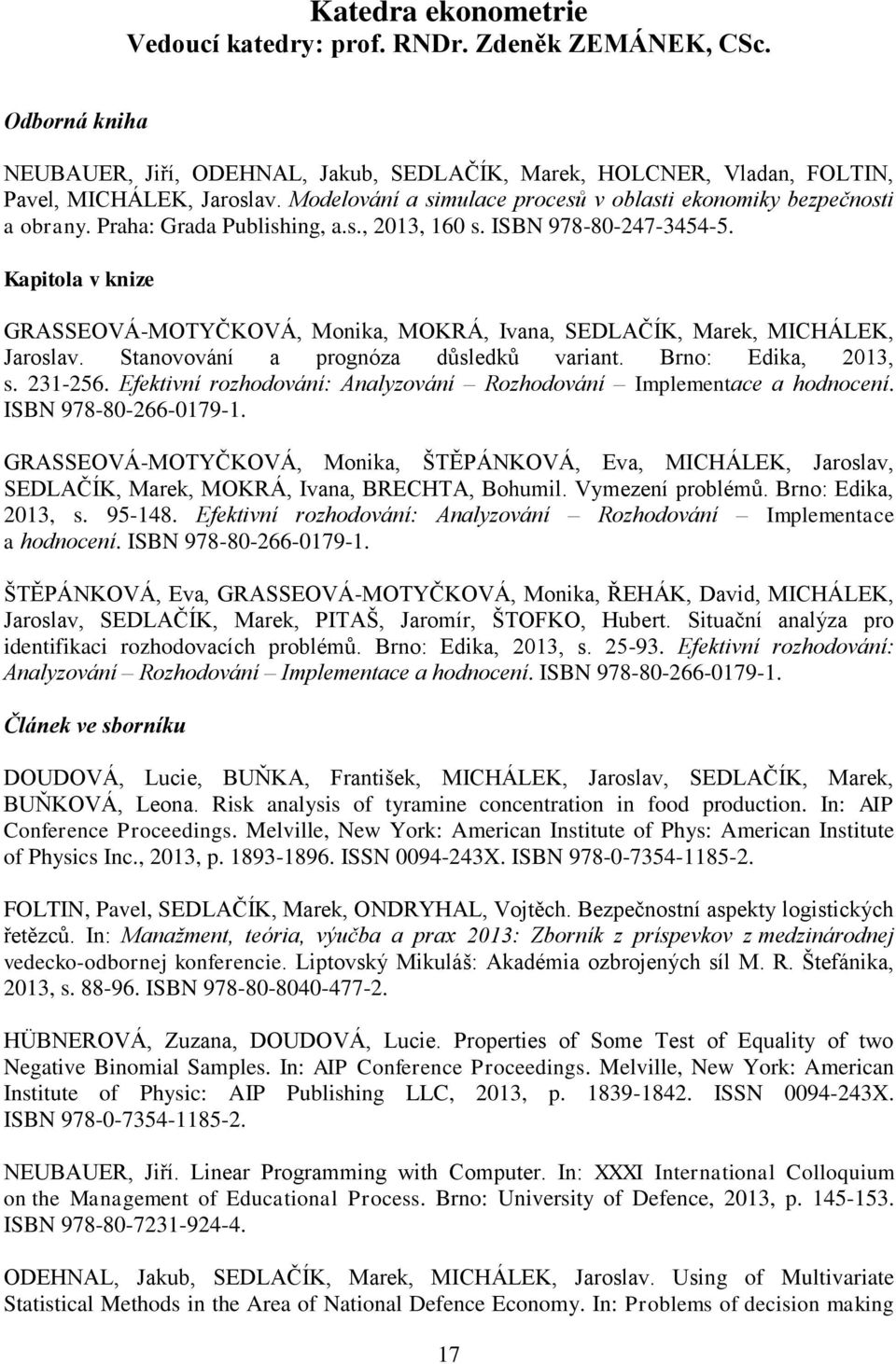 Kapitola v knize GRASSEOVÁ-MOTYČKOVÁ, Monika, MOKRÁ, Ivana, SEDLAČÍK, Marek, MICHÁLEK, Jaroslav. Stanovování a prognóza důsledků variant. Brno: Edika, 2013, s. 231-256.