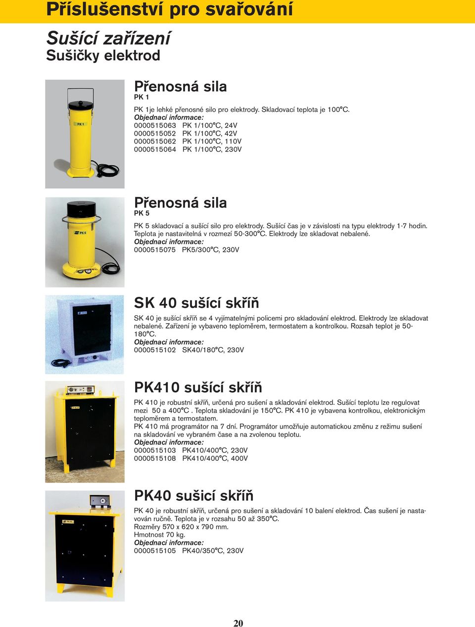 Sušící čas je v závislosti na typu elektrody 1-7 hodin. Teplota je nastavitelná v rozmezí 50-300 C. Elektrody lze skladovat nebalené.