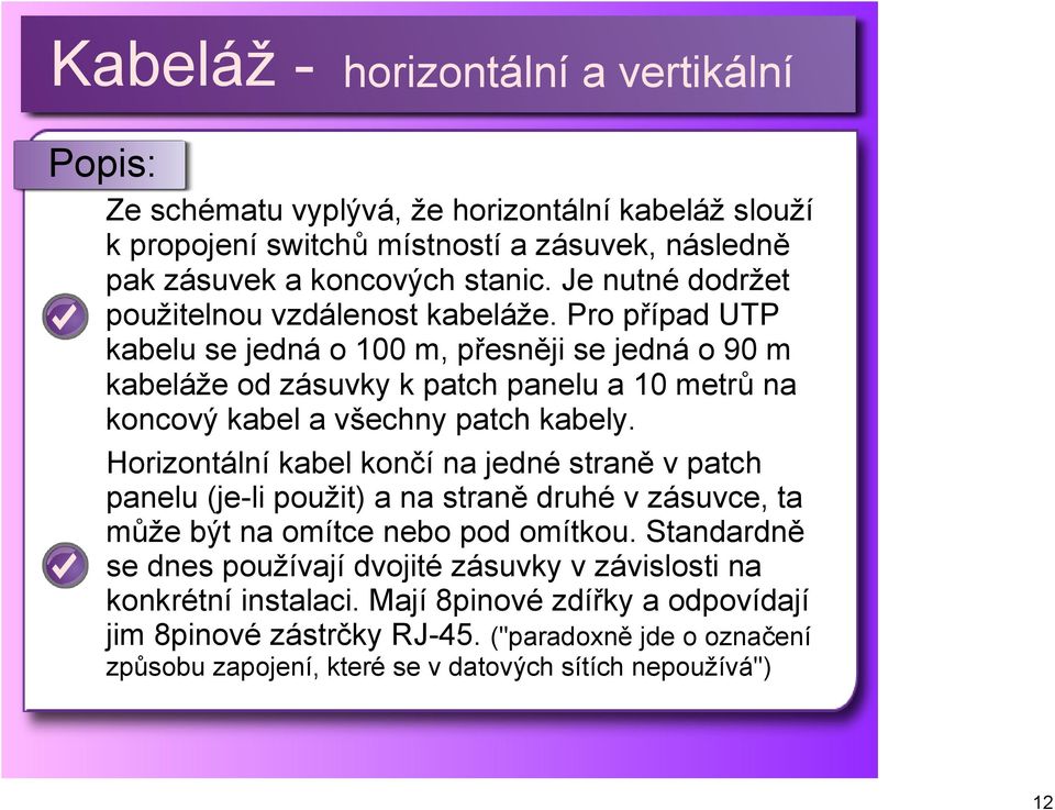 Pro případ UTP kabelu se jedná o 100 m, přesněji se jedná o 90 m kabeláže od zásuvky k patch panelu a 10 metrů na koncový kabel a všechny patch kabely.