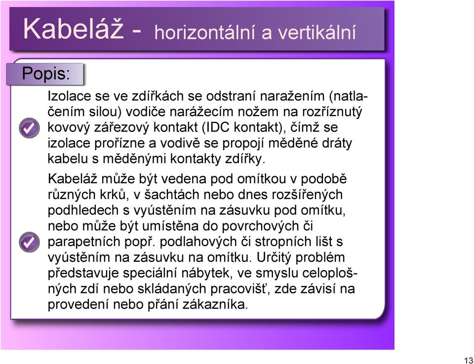 Kabeláž může být vedena pod omítkou v podobě různých krků, v šachtách nebo dnes rozšířených podhledech s vyústěním na zásuvku pod omítku, nebo může být umístěna