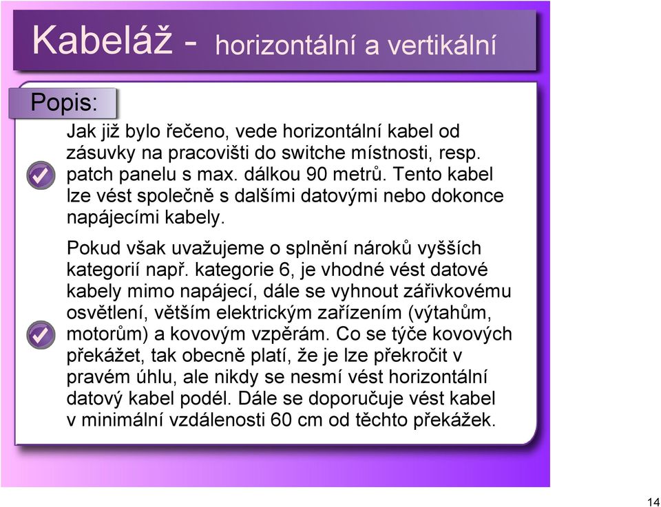 kategorie 6, je vhodné vést datové kabely mimo napájecí, dále se vyhnout zářivkovému osvětlení, větším elektrickým zařízením (výtahům, motorům) a kovovým vzpěrám.