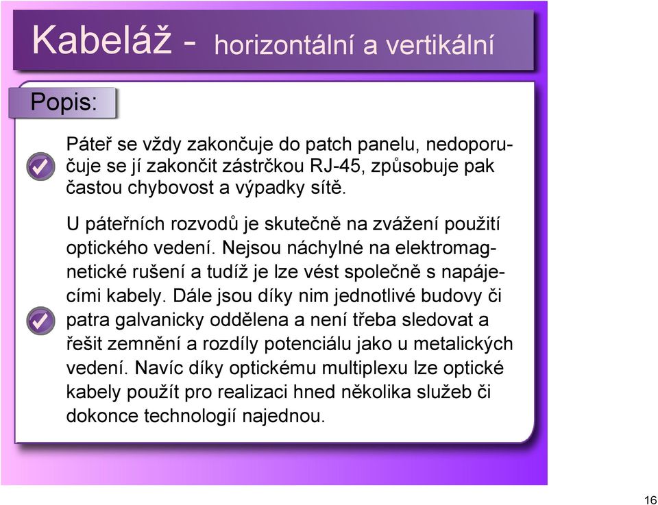 Nejsou náchylné na elektromagnetické rušení a tudíž je lze vést společně s napájecími kabely.