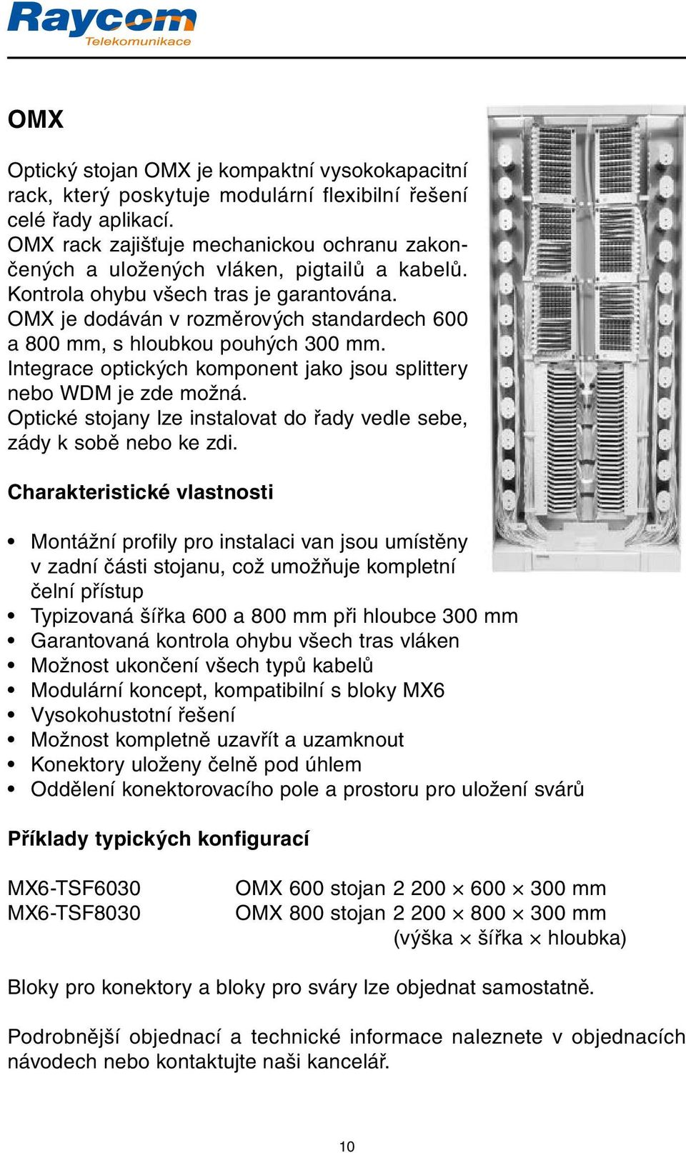 OMX je dodáván v rozměrových standardech 600 a 800 mm, s hloubkou pouhých 300 mm. Integrace optických komponent jako jsou splittery nebo WDM je zde možná.