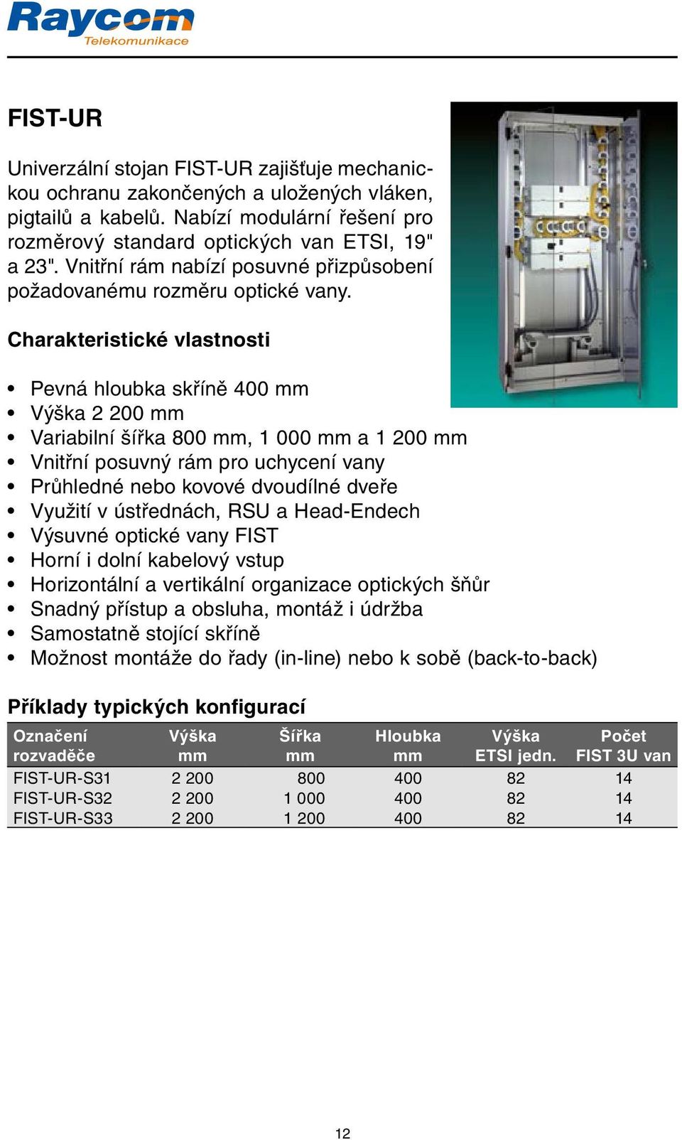 Pevná hloubka skříně 400 mm Výška 2 200 mm Variabilní šířka 800 mm, 1 000 mm a 1 200 mm Vnitřní posuvný rám pro uchycení vany Průhledné nebo kovové dvoudílné dveře Využití v ústřednách, RSU a