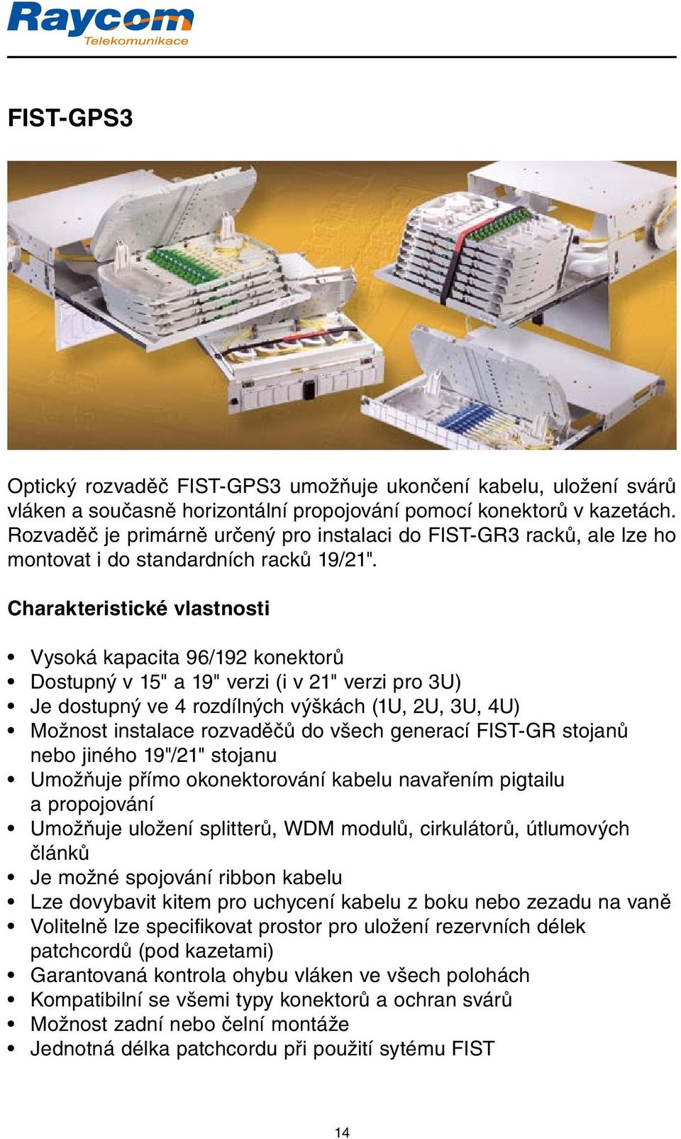 Vysoká kapacita 96/192 konektorů Dostupný v 15" a 19" verzi (i v 21" verzi pro 3U) Je dostupný ve 4 rozdílných výškách (1U, 2U, 3U, 4U) Možnost instalace rozvaděčů do všech generací FIST-GR stojanů