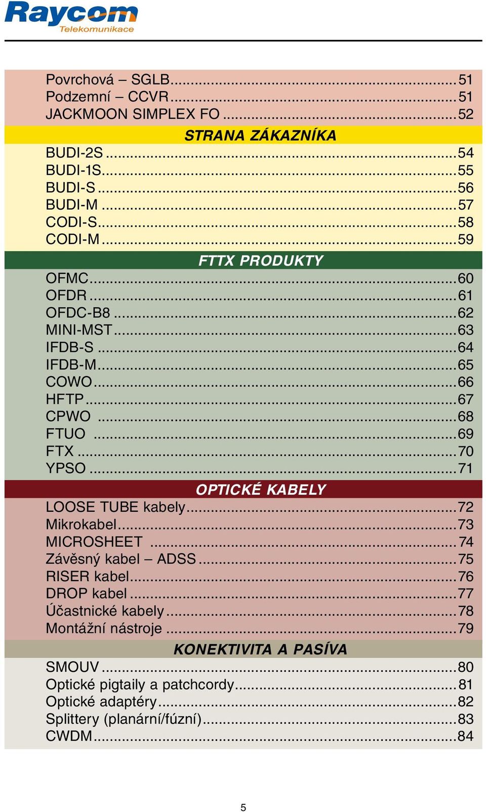 ..71 OPTICKÉ KABELY LOOSE TUBE kabely...72 Mikrokabel...73 MICROSHEET... 74 Závěsný kabel ADSS...75 RISER kabel...76 DROP kabel...77 Účastnické kabely.