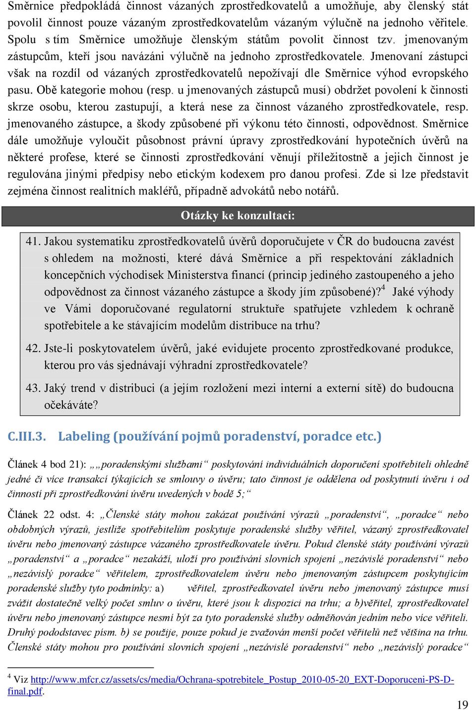 Jmenovaní zástupci však na rozdíl od vázaných zprostředkovatelů nepožívají dle Směrnice výhod evropského pasu. Obě kategorie mohou (resp.