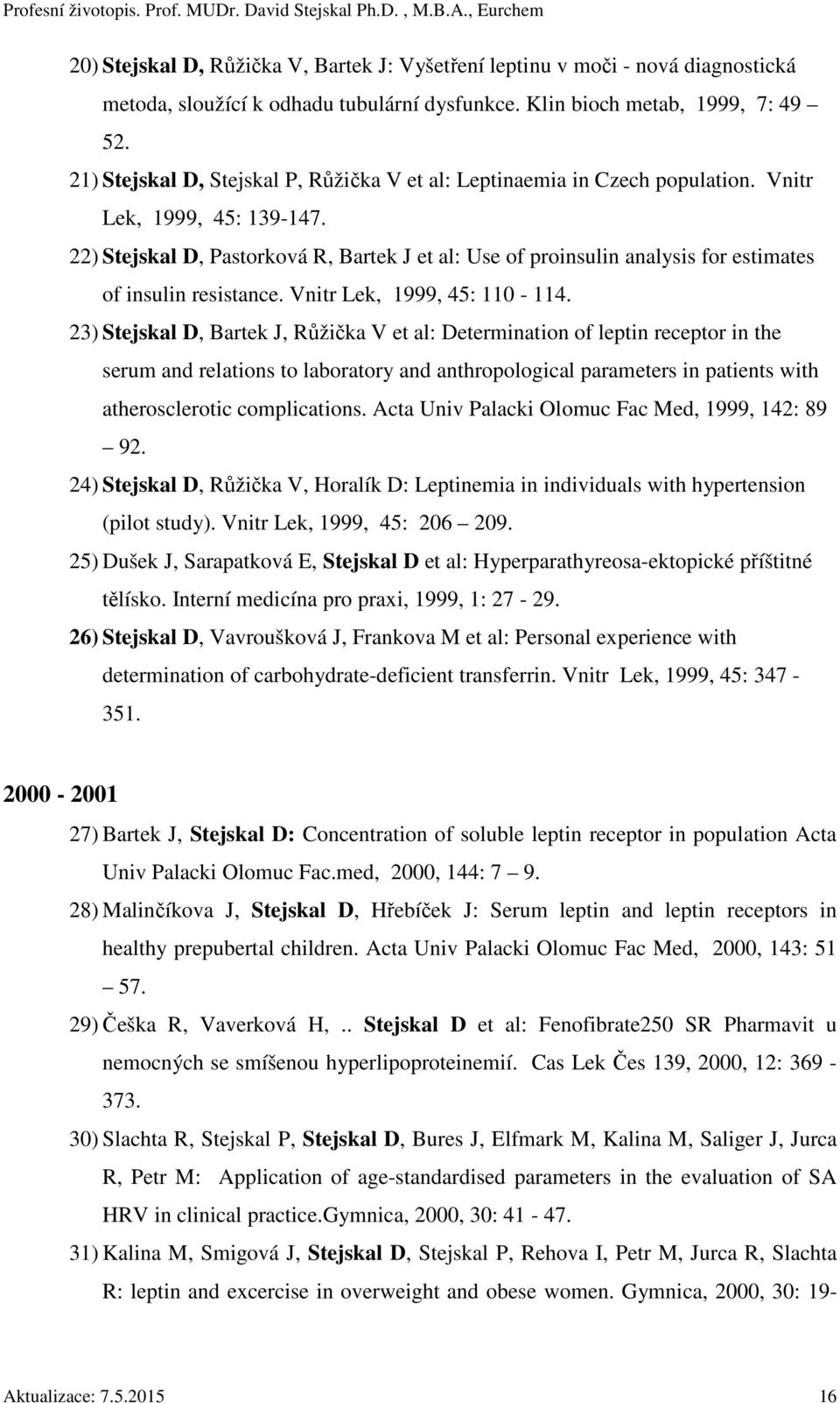22) Stejskal D, Pastorková R, Bartek J et al: Use of proinsulin analysis for estimates of insulin resistance. Vnitr Lek, 1999, 45: 110-114.