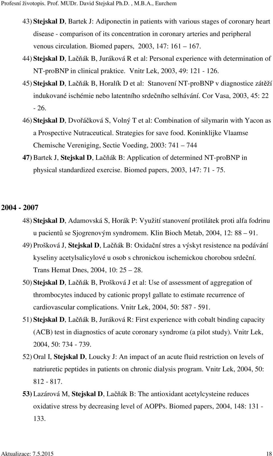 45) Stejskal D, Lačňák B, Horalík D et al: Stanovení NT-proBNP v diagnostice zátěží indukované ischémie nebo latentního srdečního selhávání. Cor Vasa, 2003, 45: 22-26.