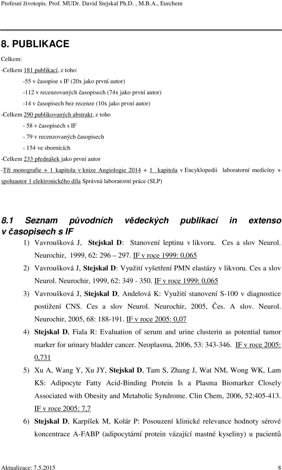knize Angiologie 2014 + 1 kapitola v Encyklopedii laboratorní medicíny + spoluautor 1 elektronického díla Správná laboratorní práce (SLP) 8.