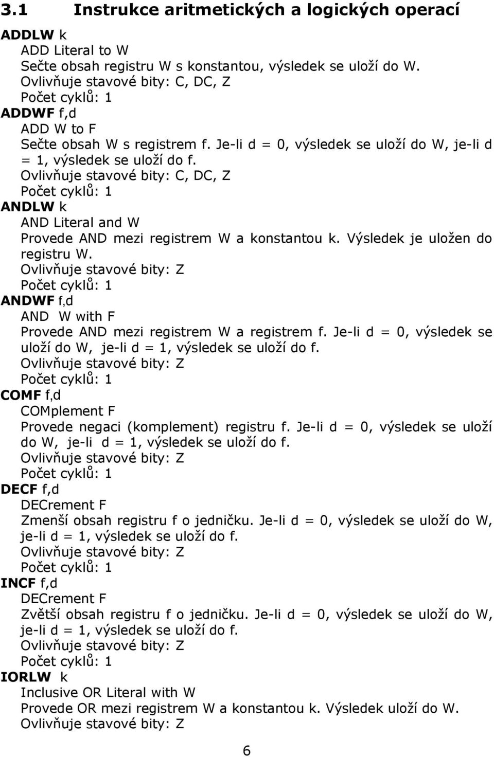 Ovlivňuje stavové bity: C, DC, Z ANDLW k AND Literal and W Provede AND mezi registrem W a konstantou k. Výsledek je uložen do registru W.