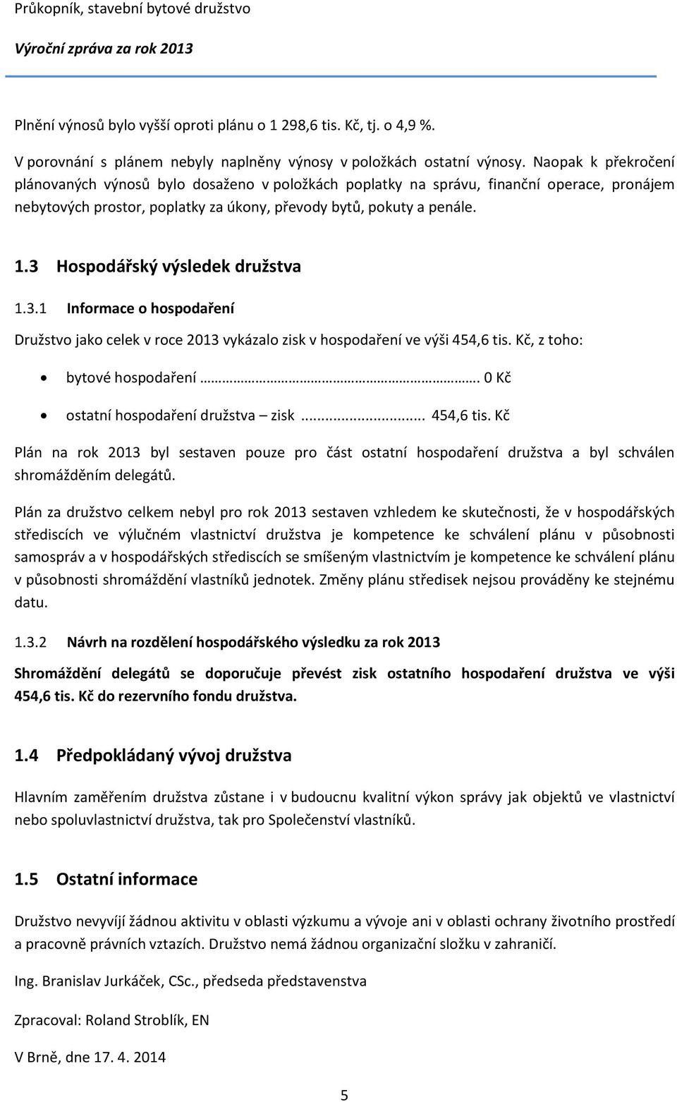 3 Hospodářský výsledek družstva 1.3.1 Informace o hospodaření Družstvo jako celek v roce 2013 vykázalo zisk v hospodaření ve výši 454,6 tis. Kč, z toho: bytové hospodaření.