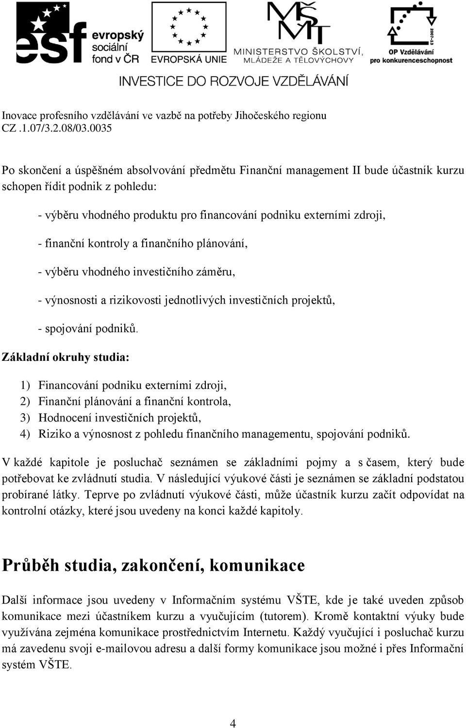 Základní okruhy studia: 1) Financování podniku externími zdroji, 2) Finanční plánování a finanční kontrola, 3) Hodnocení investičních projektů, 4) Riziko a výnosnost z pohledu finančního managementu,