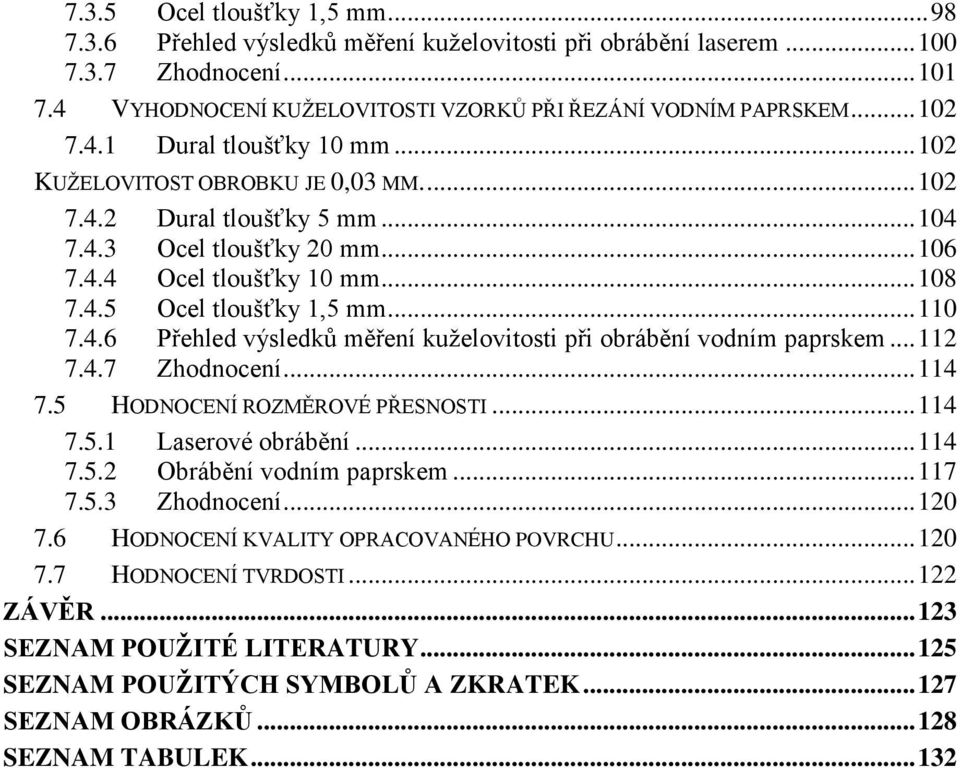 .. 110 7.4.6 Přehled výsledků měření kuželovitosti při obrábění vodním paprskem... 112 7.4.7 Zhodnocení... 114 7.5 HODNOCENÍ ROZMĚROVÉ PŘESNOSTI... 114 7.5.1 Laserové obrábění... 114 7.5.2 Obrábění vodním paprskem.