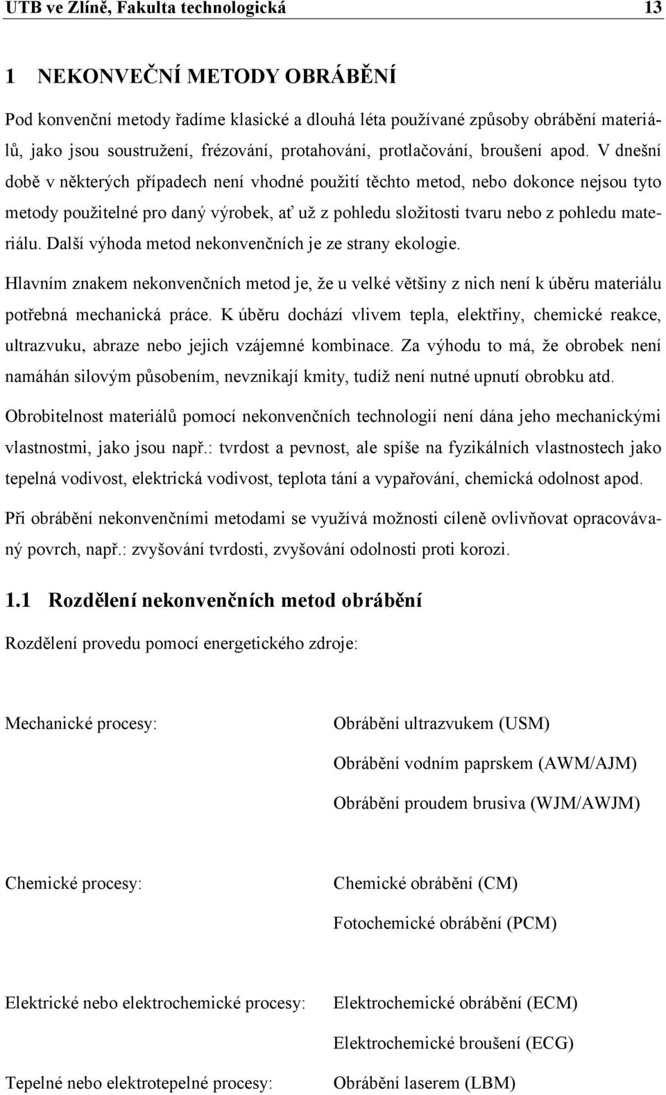 V dnešní době v některých případech není vhodné použití těchto metod, nebo dokonce nejsou tyto metody použitelné pro daný výrobek, ať už z pohledu složitosti tvaru nebo z pohledu materiálu.