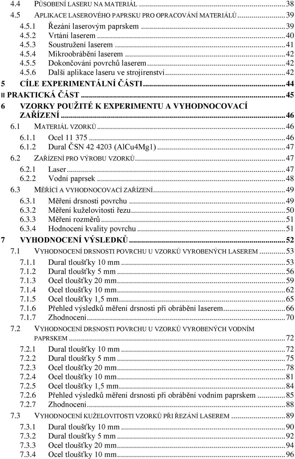 .. 45 6 VZORKY POUŽITÉ K EXPERIMENTU A VYHODNOCOVACÍ ZAŘÍZENÍ... 46 6.1 MATERIÁL VZORKŮ... 46 6.1.1 Ocel 11 375... 46 6.1.2 Dural ČSN 42 4203 (AlCu4Mg1)... 47 6.2 ZAŘÍZENÍ PRO VÝROBU VZORKŮ... 47 6.2.1 Laser.