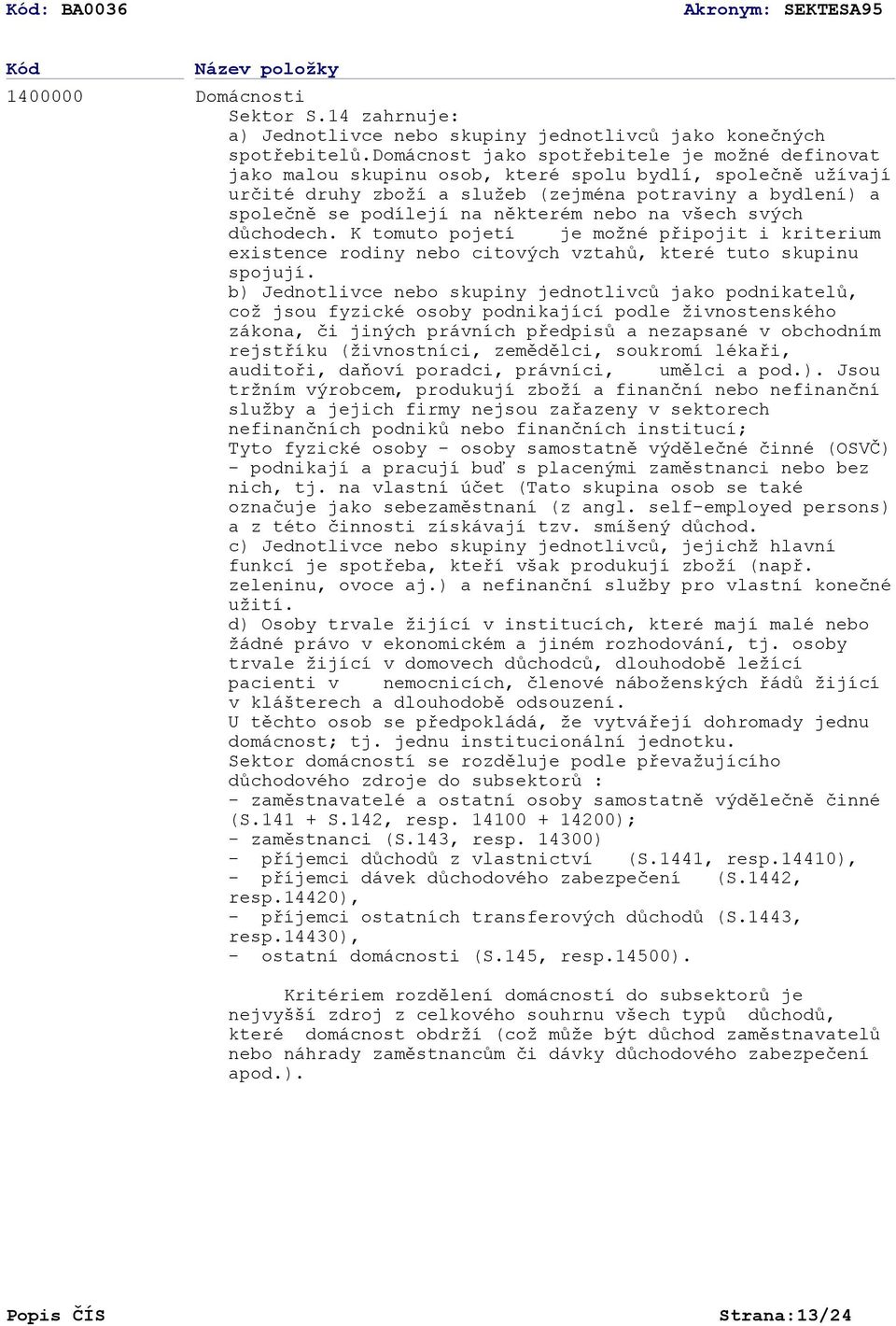 některém nebo na všech svých důchodech. K tomuto pojetí je možné připojit i kriterium existence rodiny nebo citových vztahů, které tuto skupinu spojují.