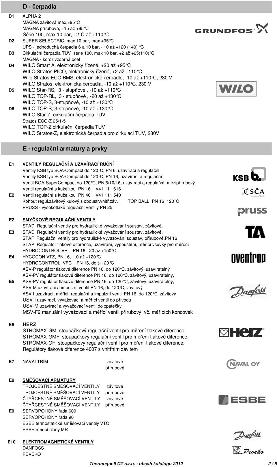 TUV serie 100, max 10 bar, +2 až +65(110) C MAGNA - korozivzdorná ocel D4 WILO Smart A, elektronicky řízené, +20 až +95 C WILO Stratos PICO, elektronicky řízené, +2 až +110 C Wilo Stratos ECO BMS,