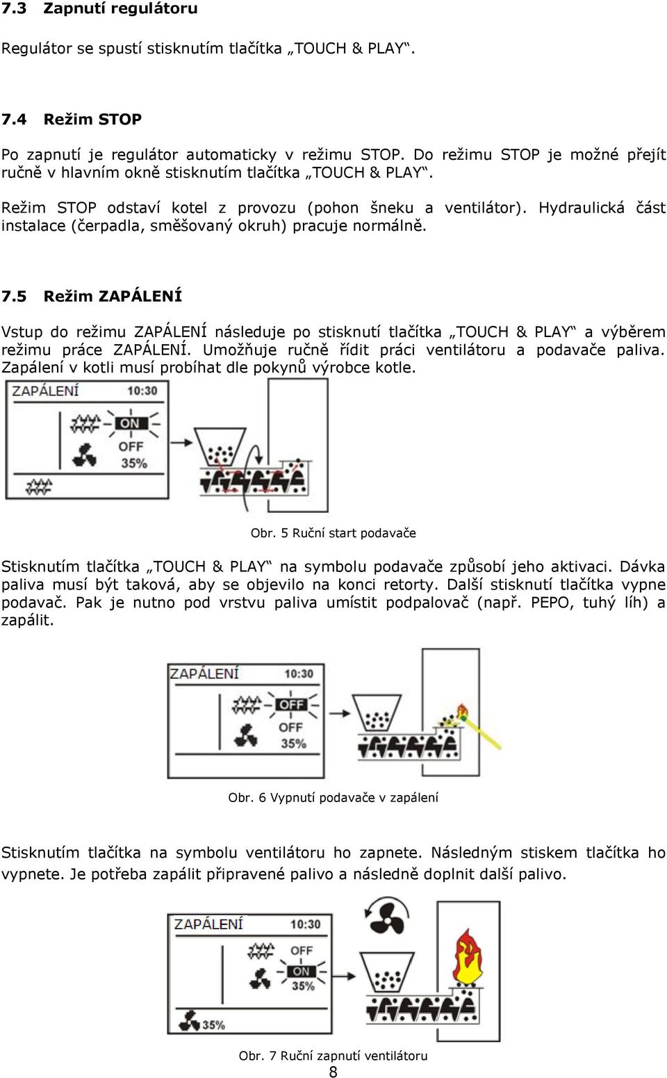 Hydraulická část instalace (čerpadla, směšovaný okruh) pracuje normálně. 7.5 Režim ZAPÁLENÍ Vstup do režimu ZAPÁLENÍ následuje po stisknutí tlačítka TOUCH & PLAY a výběrem režimu práce ZAPÁLENÍ.