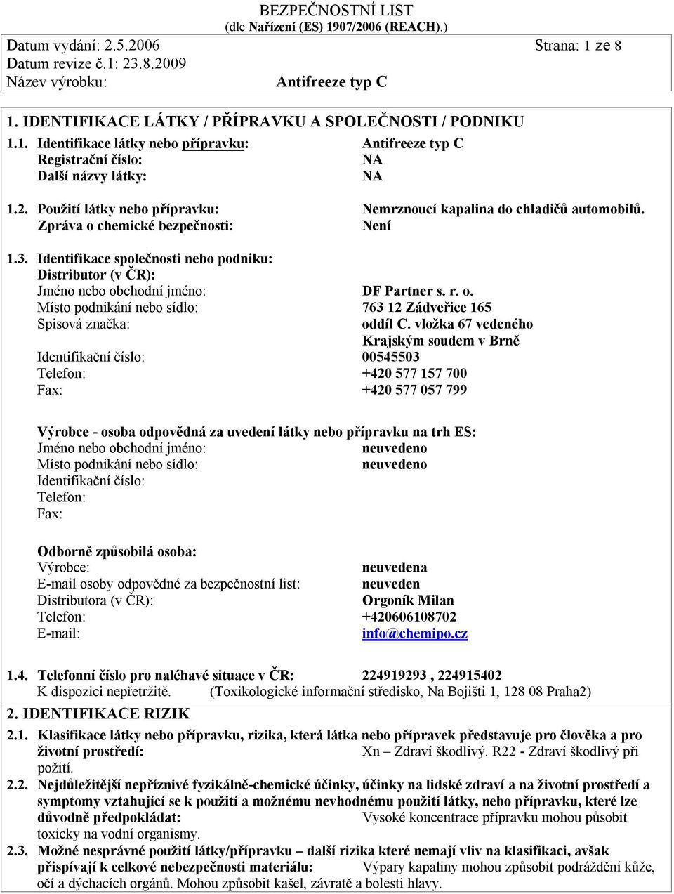 vložka 67 vedeného Krajským soudem v Brně Identifikační číslo: 00545503 Telefon: +420 577 157 700 Fax: +420 577 057 799 Výrobce - osoba odpovědná za uvedení látky nebo přípravku na trh ES: Jméno nebo