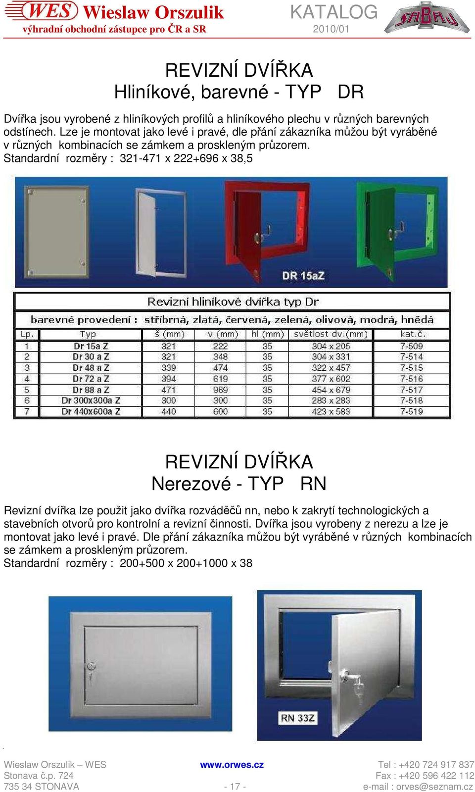 Standardní rozměry : 321-471 x 222+696 x 38,5 REVIZNÍ DVÍŘKA Nerezové - TYP RN Revizní dvířka lze použit jako dvířka rozváděčů nn, nebo k zakrytí technologických a stavebních otvorů