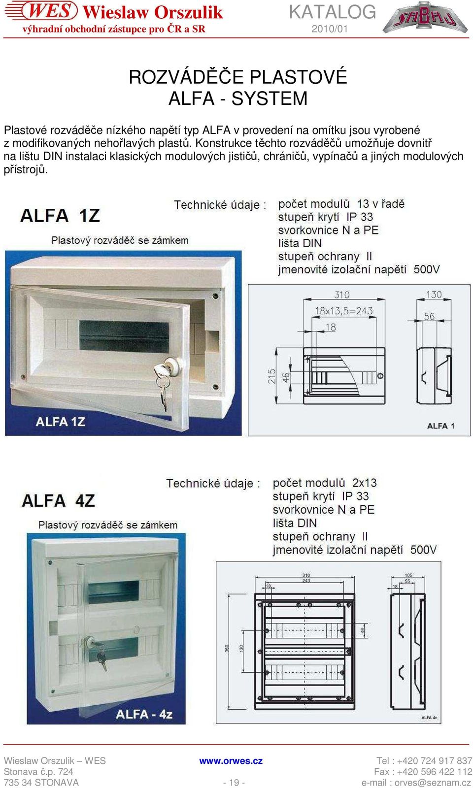 Konstrukce těchto rozváděčů umožňuje dovnitř na lištu DIN instalaci klasických