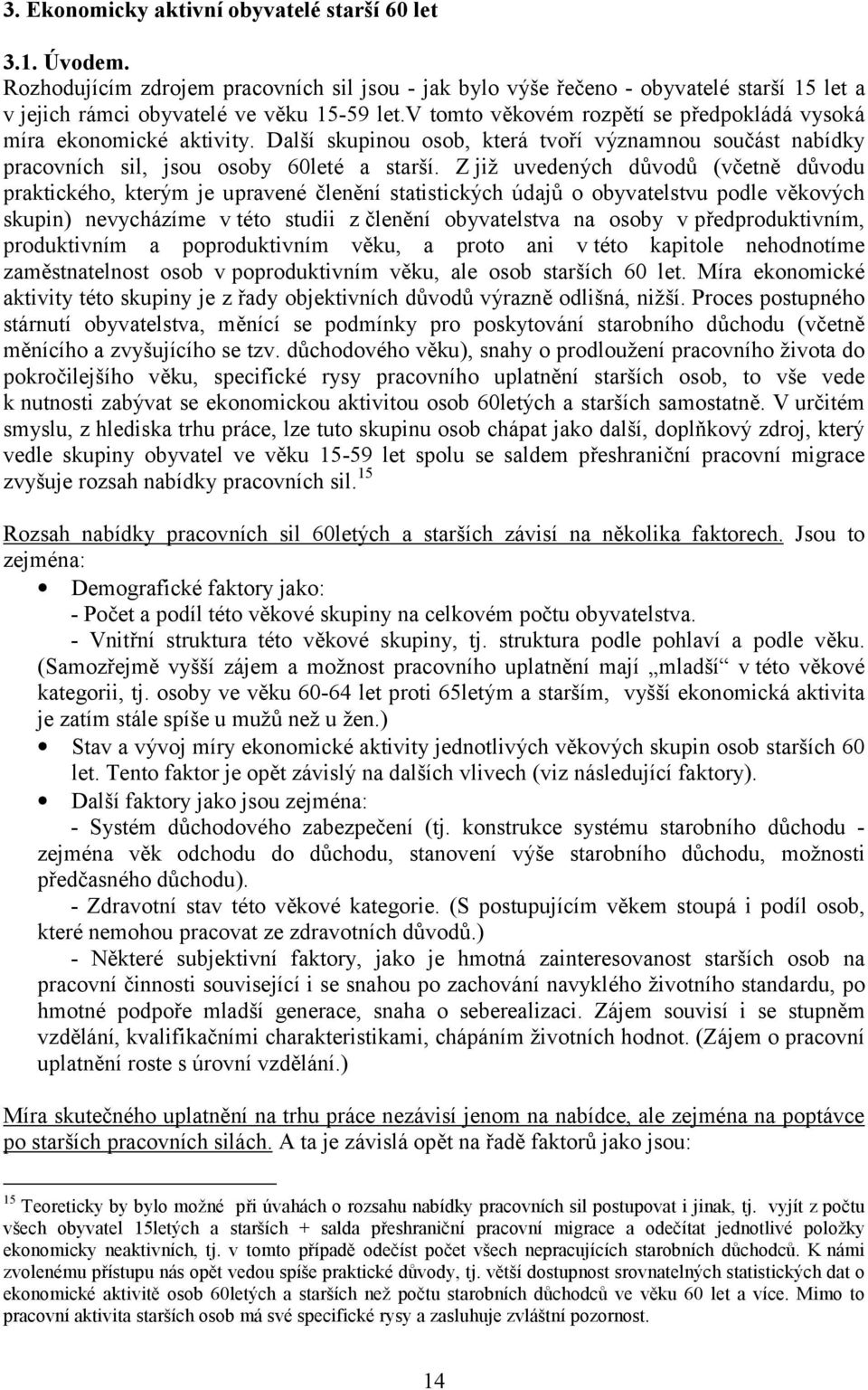 Z již uvedených důvodů (včetně důvodu praktického, kterým je upravené členění statistických údajů o obyvatelstvu podle věkových skupin) nevycházíme v této studii z členění obyvatelstva na osoby v