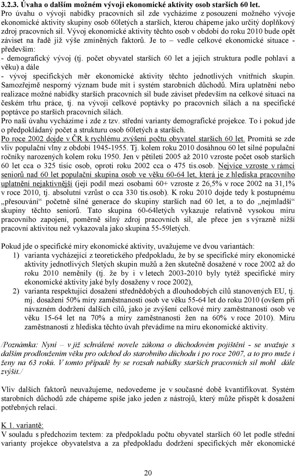 Vývoj ekonomické aktivity těchto osob v období do roku 2010 bude opět záviset na řadě již výše zmíněných faktorů. Je to vedle celkové ekonomické situace - především: - demografický vývoj (tj.