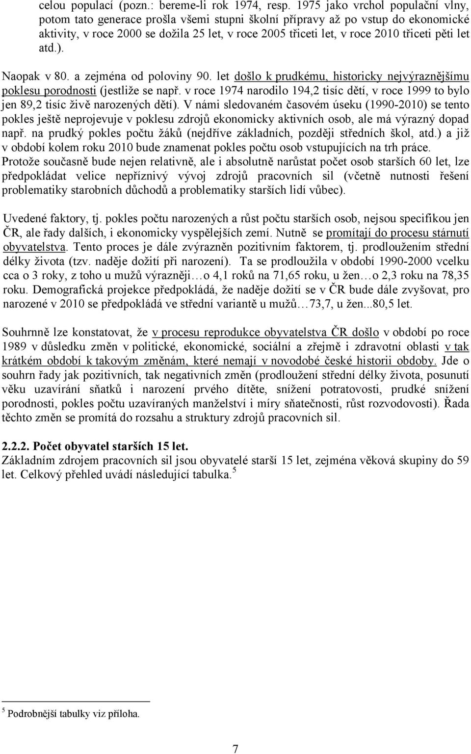 pěti let atd.). Naopak v 80. a zejména od poloviny 90. let došlo k prudkému, historicky nejvýraznějšímu poklesu porodnosti (jestliže se např.