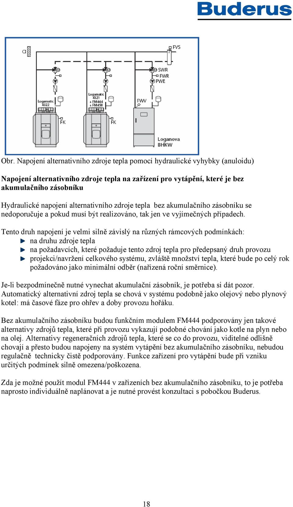 Tento druh napojení je velmi silně závislý na různých rámcových podmínkách: na druhu zdroje tepla na požadavcích, které požaduje tento zdroj tepla pro předepsaný druh provozu projekci/navržení