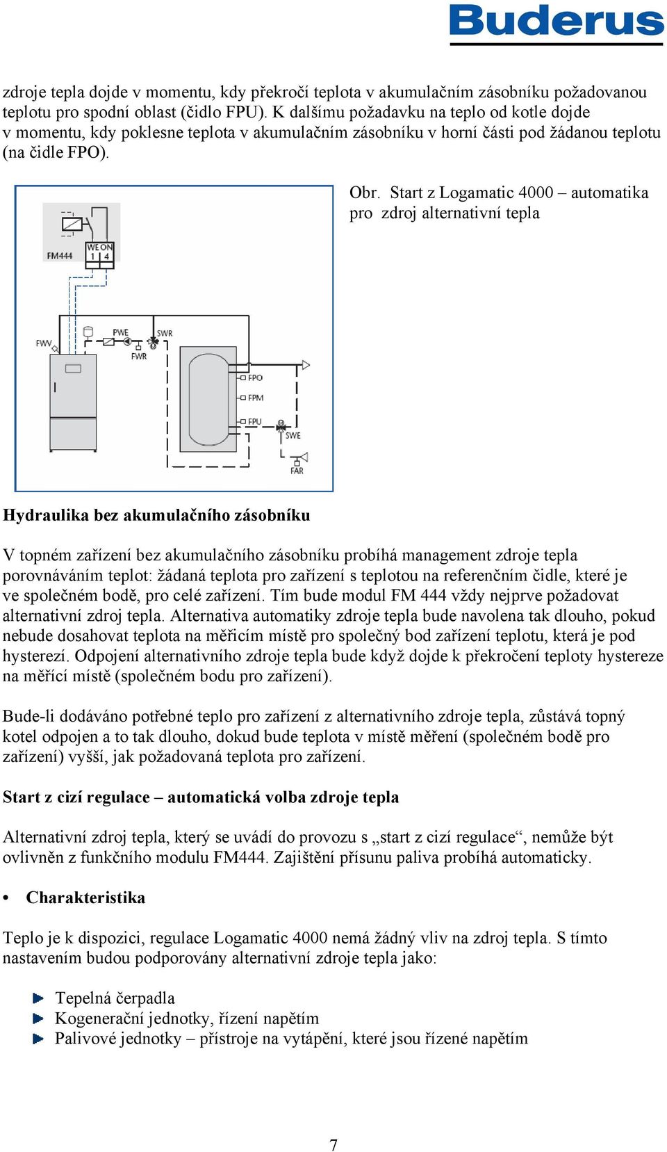 Start z Logamatic 4000 automatika pro zdroj alternativní tepla Hydraulika bez akumulačního zásobníku V topném zařízení bez akumulačního zásobníku probíhá management zdroje tepla porovnáváním teplot: