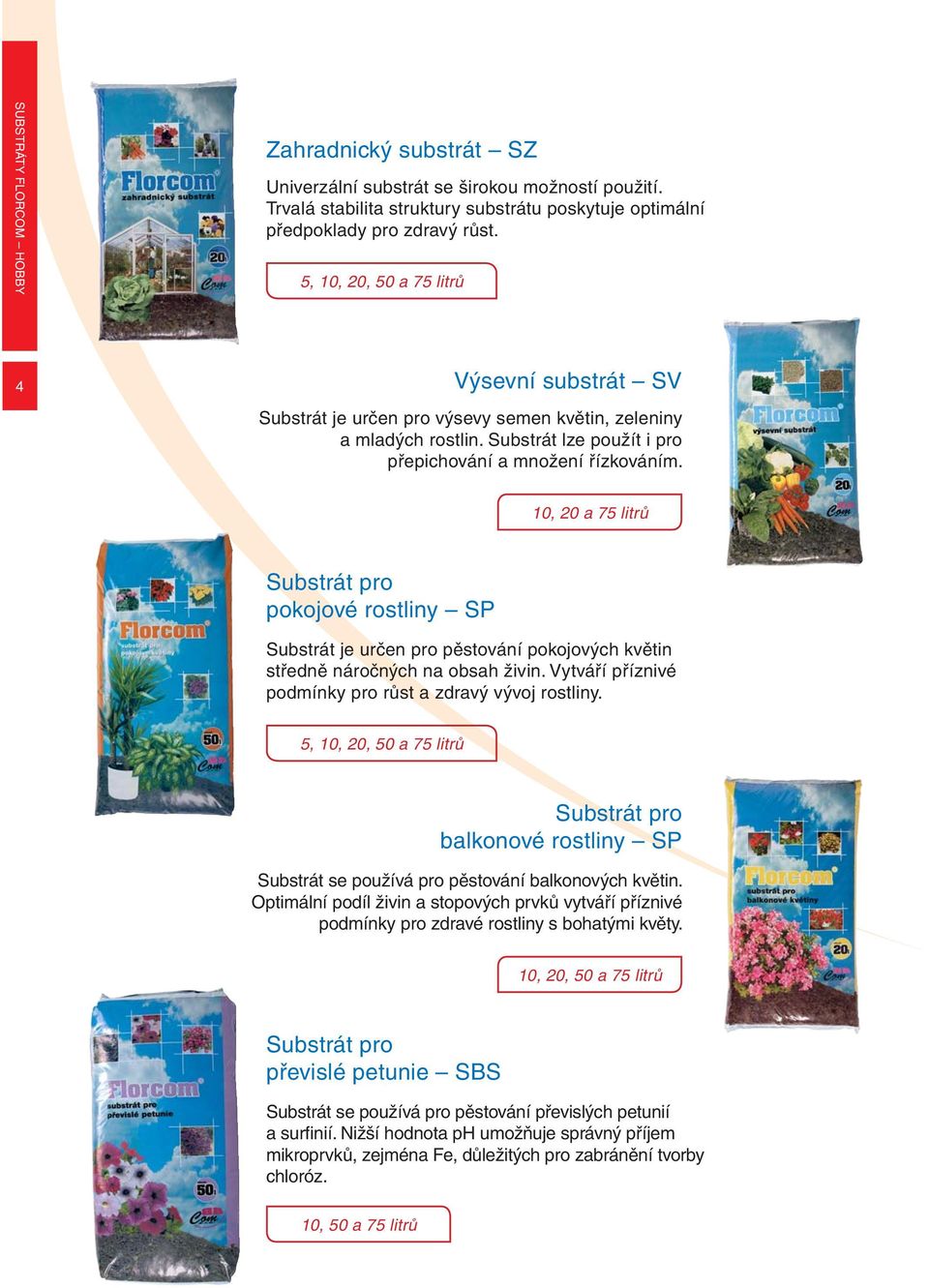 10, 20 a 75 litrů Substrát pro pokojové rostliny SP Substrát je určen pro pěstování pokojových květin středně náročných na obsah živin. Vytváří příznivé podmínky pro růst a zdravý vývoj rostliny.
