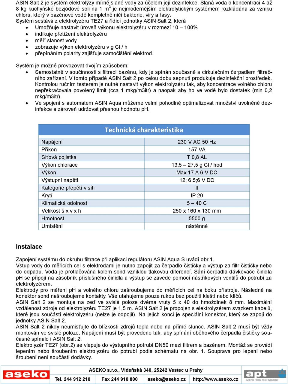 Systém sestává z elektrolyzéru TE27 a řídicí jednotky ASIN Salt 2, která Umožňuje nastavit úroveň výkonu elektrolyzéru v rozmezí 10 100% indikuje přetížení elektrolyzéru měří slanost vody zobrazuje