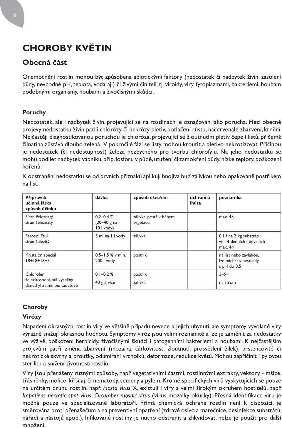 Mezi obecné projevy nedostatku živin patří chlorózy či nekrózy pletiv, potlačení růstu, načervenalé zbarvení, krnění.