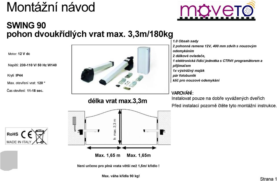 1x výstrážný maják pár fotobuněk klíč pro nouzové odemykání Čas otevření: 11-18 sec. délka vrat max.