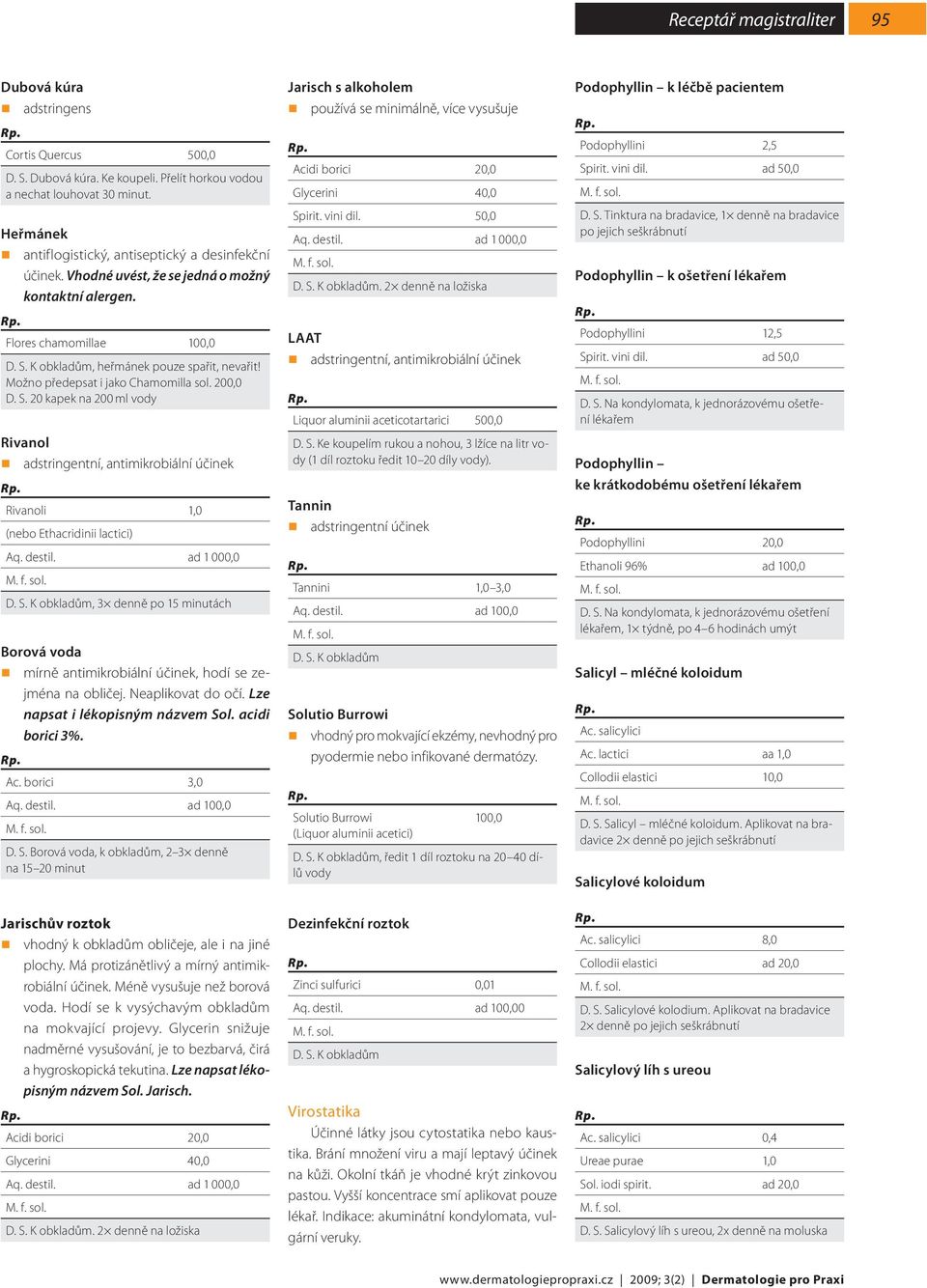S. K obkladům, 3 denně po 15 minutách Borová voda mírně antimikrobiální účinek, hodí se zejména na obličej. Neaplikovat do očí. Lze napsat i lékopisným názvem Sol. acidi borici 3%. Ac. borici 3,0 D.