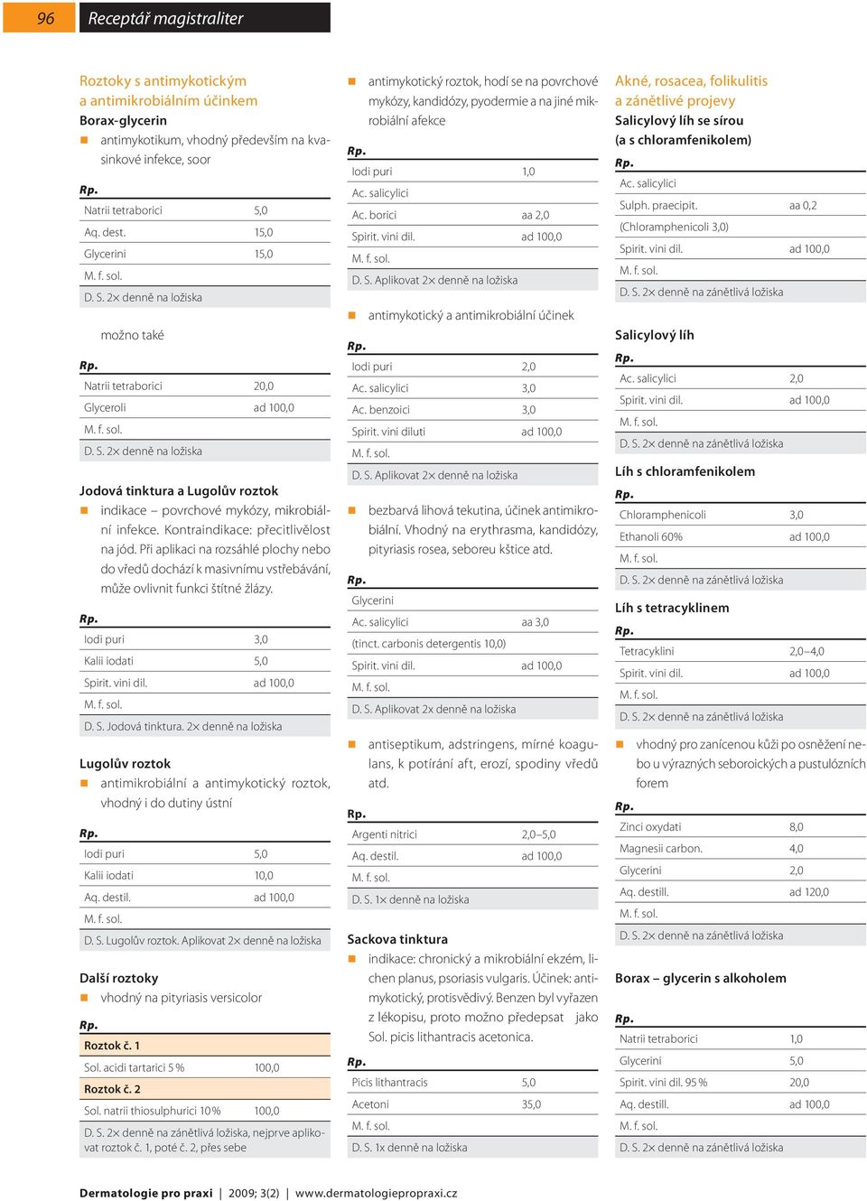 Při aplikaci na rozsáhlé plochy nebo do vředů dochází k masivnímu vstřebávání, může ovlivnit funkci štítné žlázy. Iodi puri 3,0 Kalii iodati 5,0 D. S. Jodová tinktura.