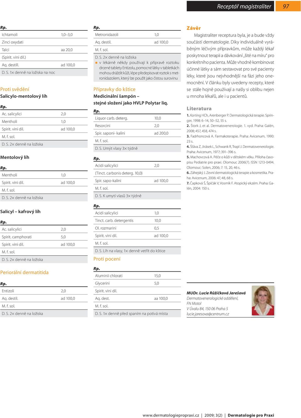 camphorati 5,0 Periorální dermatitida Entizoli 2,0 Metronidazoli 1,0 v lékárně někdy používají k přípravě roztoku drcené tablety Entizolu, pomocné látky v tabletkách mohou dráždit kůži, lépe