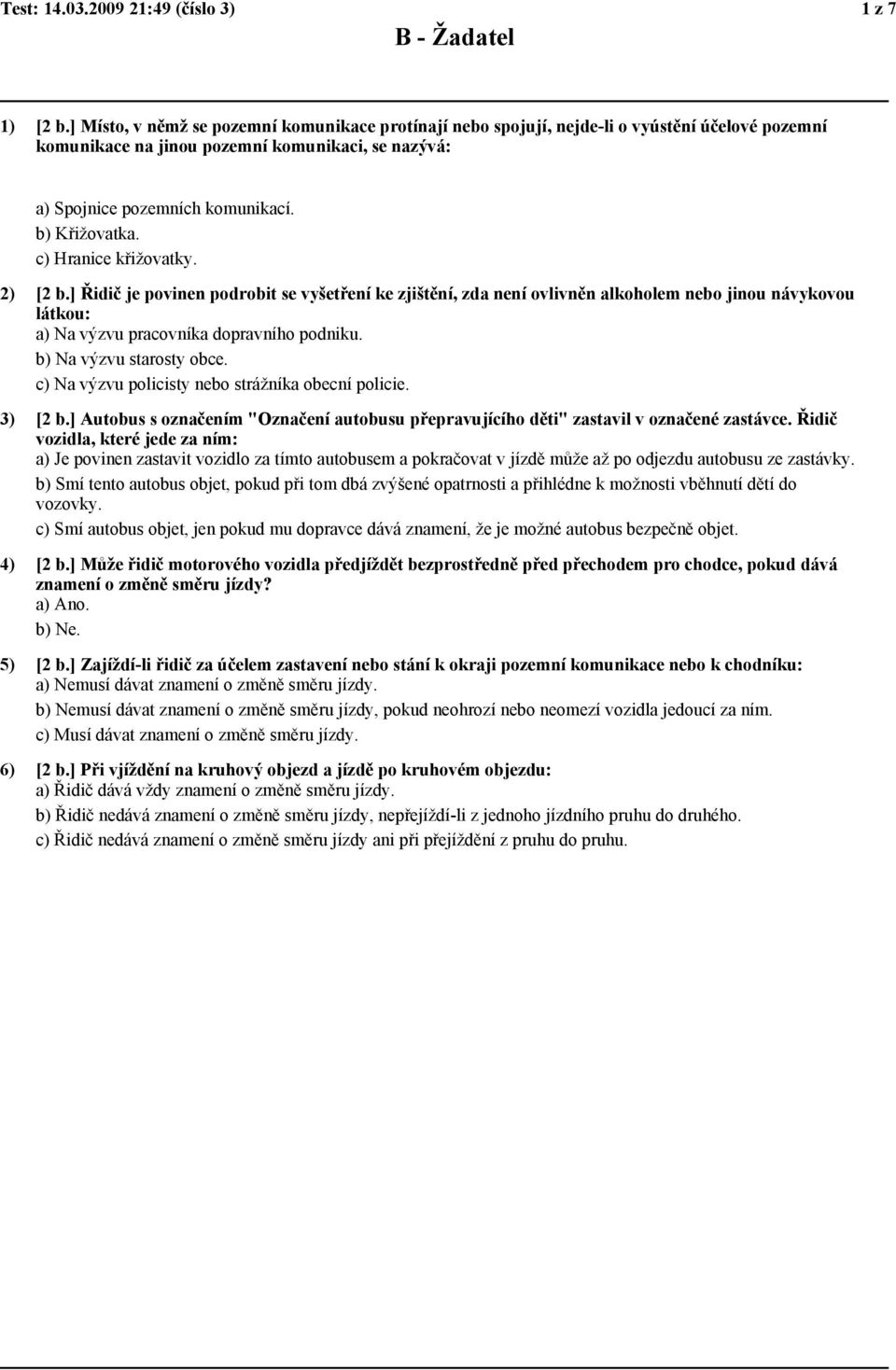 c) Hranice křižovatky. 2) [2 b.] Řidič je povinen podrobit se vyšetření ke zjištění, zda není ovlivněn alkoholem nebo jinou návykovou látkou: a) Na výzvu pracovníka dopravního podniku.