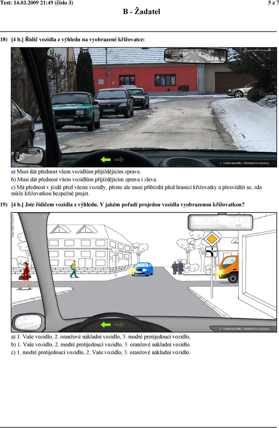 c) Má přednost v jízdě před všemi vozidly, přesto ale musí přibrzdit před hranicí křižovatky a přesvědšit se, zda může křižovatkou bezpečně projet. 19) [4 b.