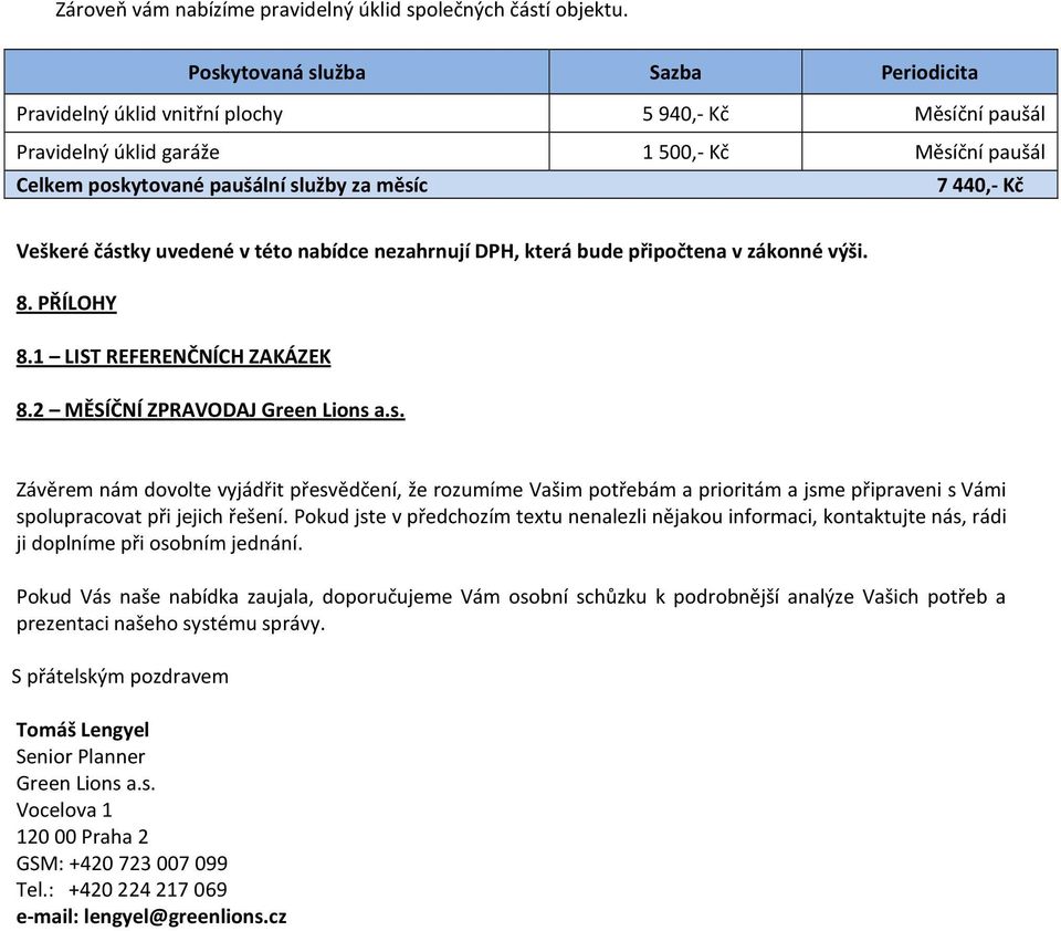 Veškeré částky uvedené v této nabídce nezahrnují DPH, která bude připočtena v zákonné výši. 8. PŘÍLOHY 8.1 LIST REFERENČNÍCH ZAKÁZEK 8.2 MĚSÍČNÍ ZPRAVODAJ Green Lions a.s. Závěrem nám dovolte vyjádřit přesvědčení, že rozumíme Vašim potřebám a prioritám a jsme připraveni s Vámi spolupracovat při jejich řešení.